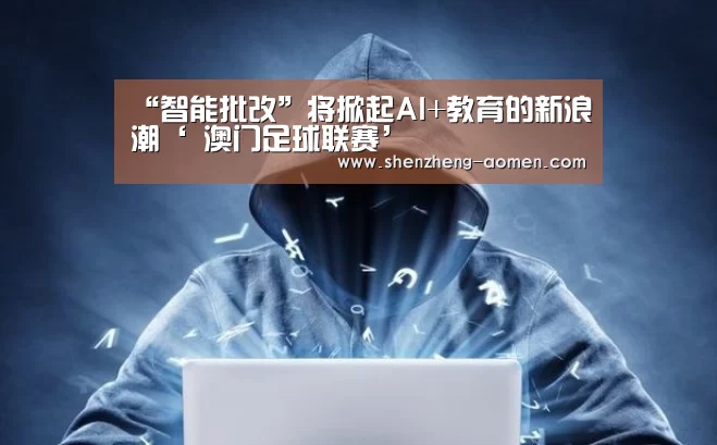 “智能批改”将掀起AI+教育的新浪潮‘ 澳门足球联赛’(图2) 澳门足球协会