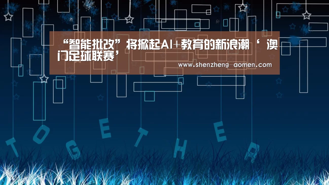 “智能批改”将掀起AI+教育的新浪潮‘ 澳门足球联赛’(图3) 澳门足球队